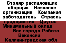 Столяр-распиловщик-сборщик › Название организации ­ Компания-работодатель › Отрасль предприятия ­ Другое › Минимальный оклад ­ 15 000 - Все города Работа » Вакансии   . Калининградская обл.,Советск г.